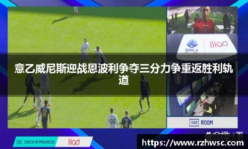 意乙威尼斯迎战恩波利争夺三分力争重返胜利轨道