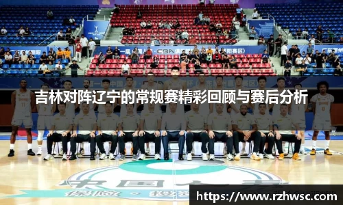 吉林对阵辽宁的常规赛精彩回顾与赛后分析