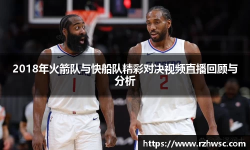 2018年火箭队与快船队精彩对决视频直播回顾与分析
